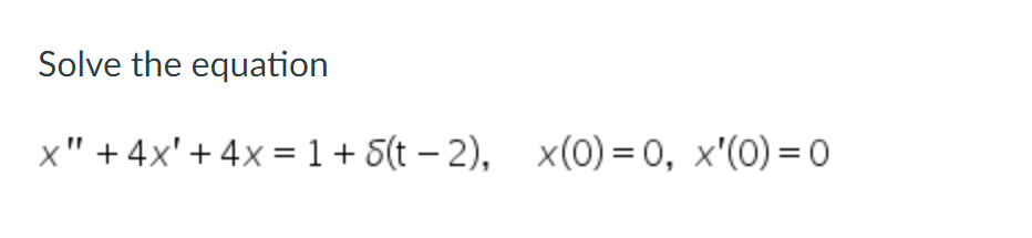 Solved Solve the equation x" + 4x' + 4x = 1 + $(t2), x(0)=0, | Chegg.com