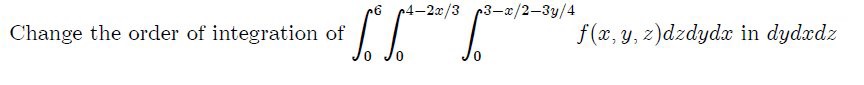 Change the order of integration of \( \int_{0}^{6} \int_{0}^{4-2 x / 3} \int_{0}^{3-x / 2-3 y / 4} f(x, y, z) d z d y d x \)