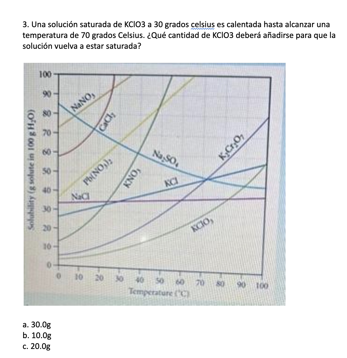 3. Una solución saturada de \( \mathrm{KClO} 3 \) a 30 grados celsius es calentada hasta alcanzar una temperatura de 70 grado