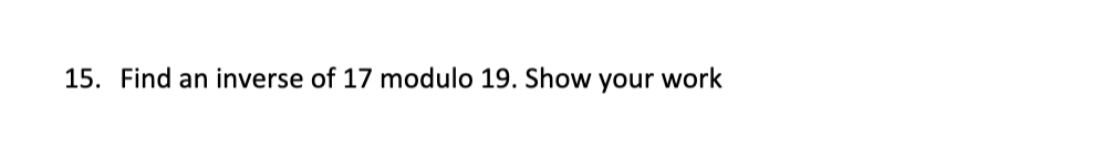 Solved 15. Find an inverse of 17 modulo 19. Show your work | Chegg.com