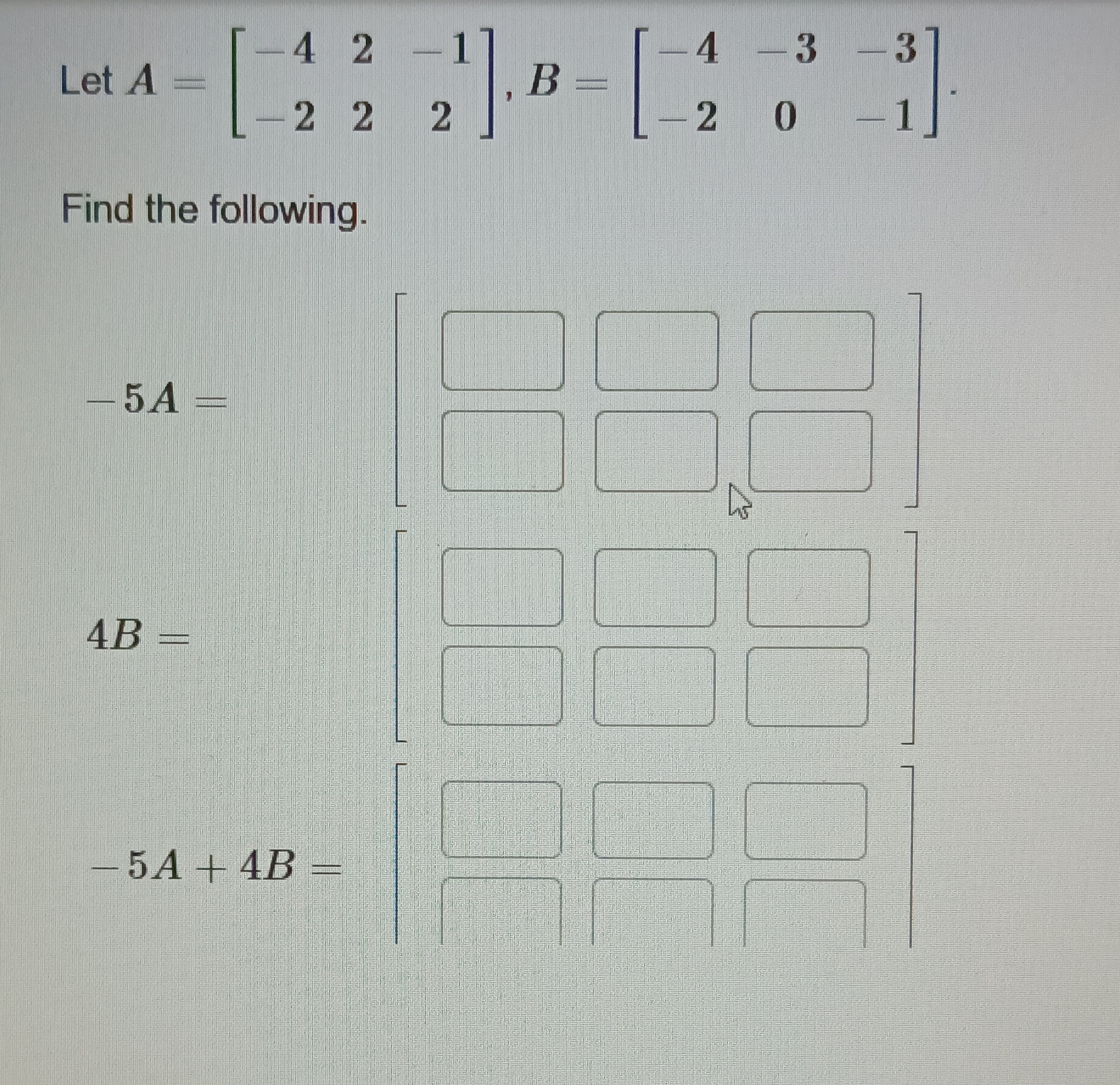 Solved Let A=[−4−222−12],B=[−4−2−30−3−1] Find the following. | Chegg.com