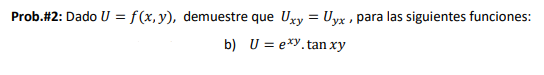 Prob.\#2: Dado \( U=f(x, y) \), demuestre que \( U_{x y}=U_{y x} \), para las siguientes funciones: b) \( U=e^{x y} \cdot \ta