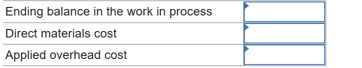 Ending balance in the work in process
Direct materials cost
Applied overhead cost
\begin{tabular}{|}
\hline \\
\hline \\
\hli