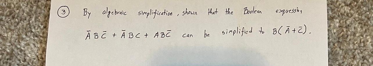 By algebraic simplification, shown that the Boolean expression \( \bar{A} B \bar{C}+\bar{A} B C+A B \bar{C} \) can be simplif