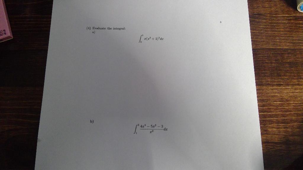 (4) Evaluate the integral: a) \[ \int_{0}^{1} x\left(x^{2}+1\right)^{3} d x \] b) \[ \int_{1}^{3} \frac{4 x^{3}-5 x^{2}-3}{x^