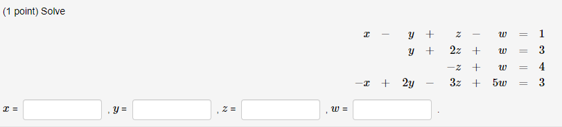 (1 point) Solve \[ \begin{array}{r} x-y+z-w=1 \\ y+2 z+w=3 \\ -z+w=4 \\ -x+2 y-3 z+5 w=3 \end{array} \] \( x= \) , \( y= \) ,