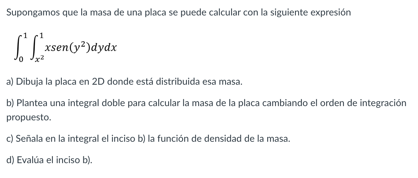 Supongamos que la masa de una placa se puede calcular con la siguiente expresión \[ \int_{0}^{1} \int_{x^{2}}^{1} x \operator