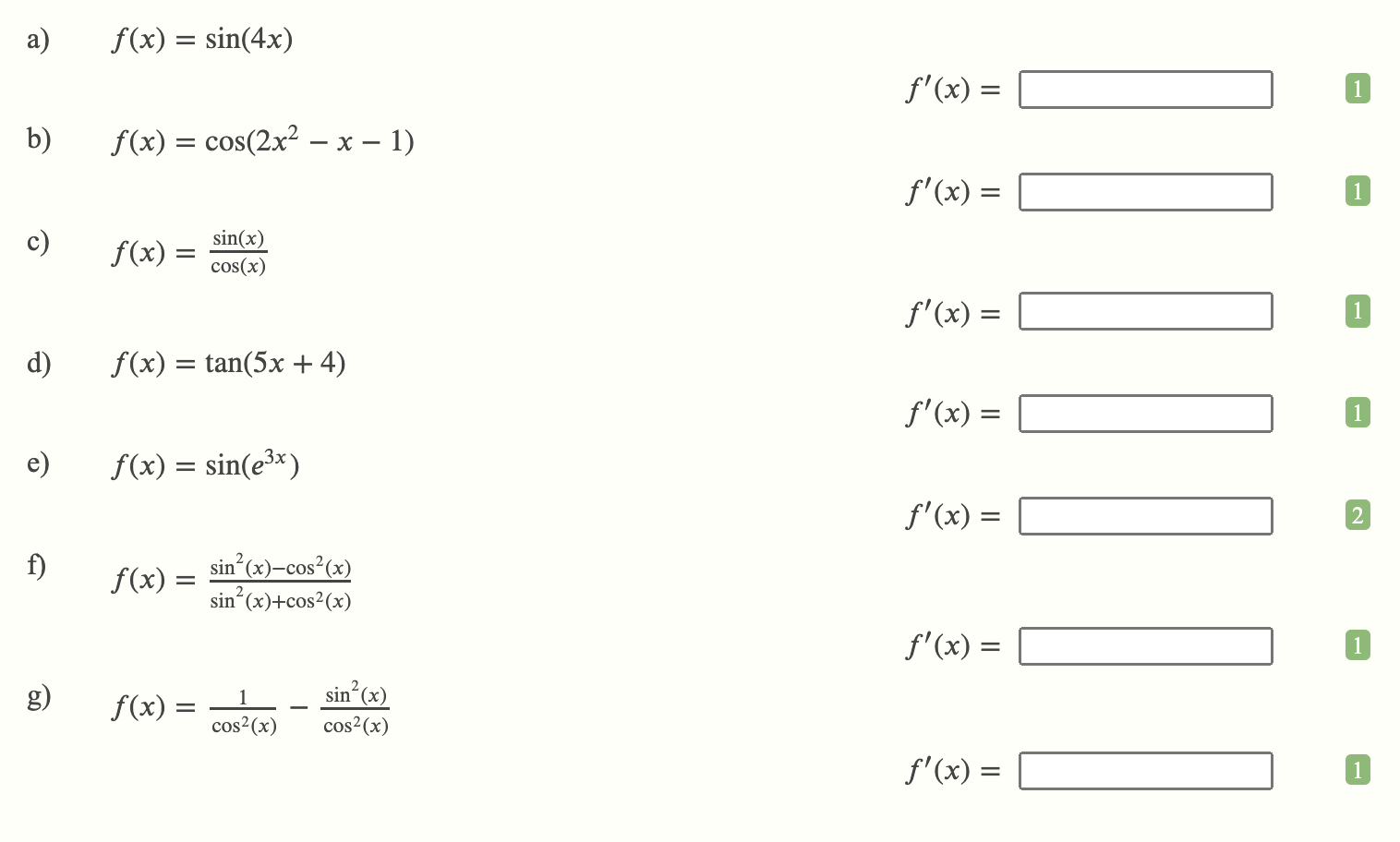 a) \( \quad f(x)=\sin (4 x) \) b) \( f(x)=\cos \left(2 x^{2}-x-1\right) \) \( f^{\prime}(x)= \) \( f^{\prime}(x)= \) c) \( f(