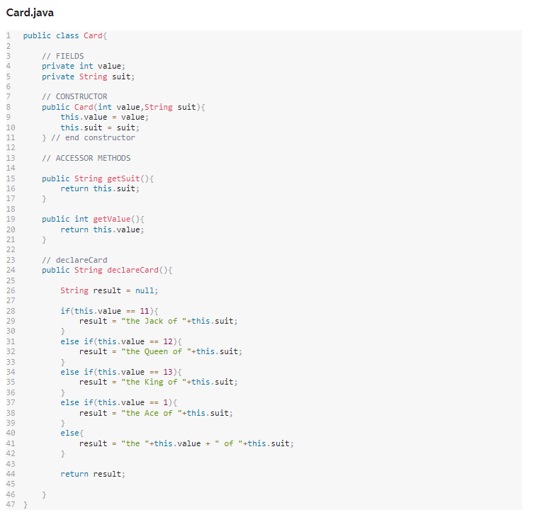 d.java
public class Card \{
\( / / \mathrm{FIELDS} \)
private int value;
private String suit;
// CONSTRUCTOR
public Card(int