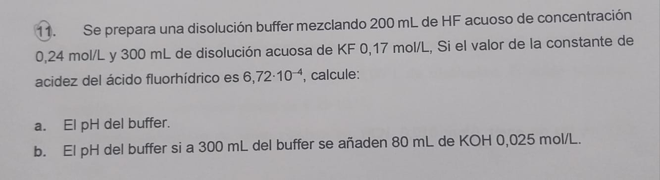 11. Se prepara una disolución buffer mezclando \( 200 \mathrm{~mL} \) de HF acuoso de concentración \( 0,24 \mathrm{~mol} / \