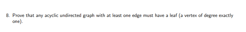 8. Prove that any acyclic undirected graph with at least one edge must have a leaf (a vertex of degree exactly one)