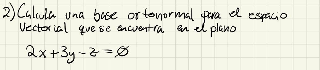 2) Calcula una base or tonormal para el espacio Vectorial que se encuentra en el plano \[ 2 x+3 y-z=\varnothing \]