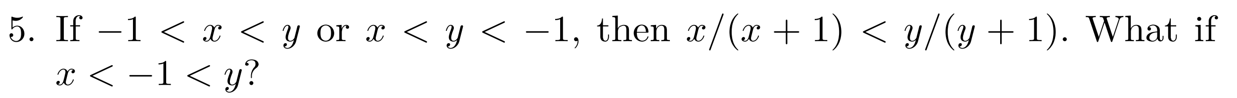 5. If \( -1<x<y \) or \( x<y<-1 \), then \( x /(x+1)<y /(y+1) \). What if \( x<-1<y ? \)