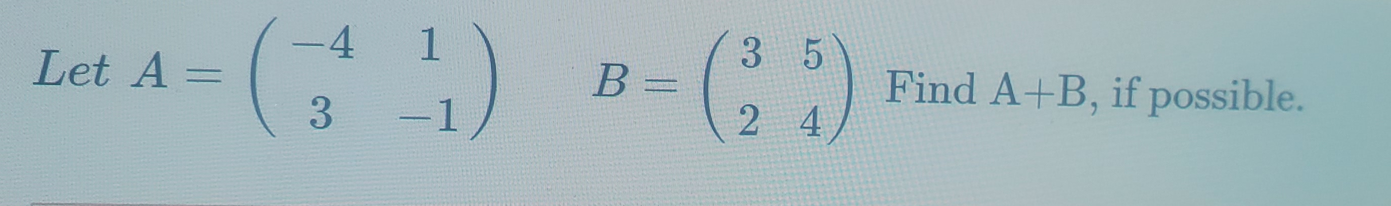 Solved Let A= 3 5 C - 4 1 3 -1 :1) B Find A+B, if possible. | Chegg.com