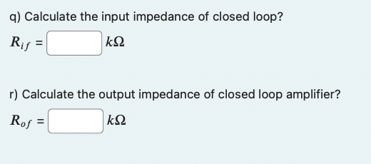 q) Calculate the input impedance of closed loop?
\[
R_{i f}=\quad k \Omega
\]
r) Calculate the output impedance of closed loo