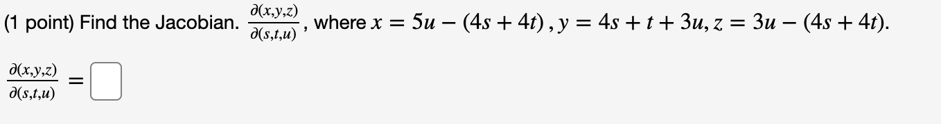 (1 point) Find the Jacobian. d(x,y,z) d(s,t,u) = a(x,y,z) d(s,t,u) = 5u − (4s + 4t), y = 4s+t+3u, z = : 3u − (4s + 4t). wher