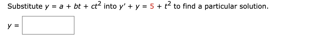 Substitute \( y=a+b t+c t^{2} \) into \( y^{\prime}+y=5+t^{2} \) to find a particular solution. \[ y= \]