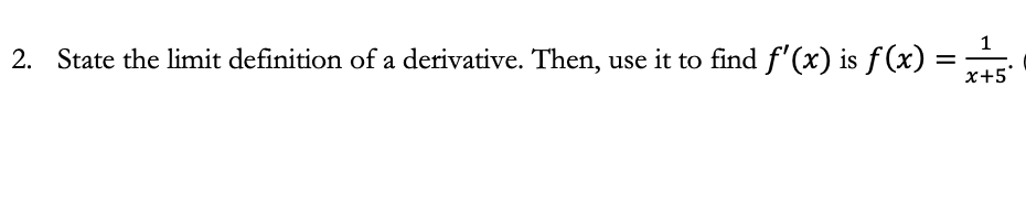 2. State the limit definition of a derivative. Then, use it to find \( f^{\prime}(x) \) is \( f(x)=\frac{1}{x+5} \).
