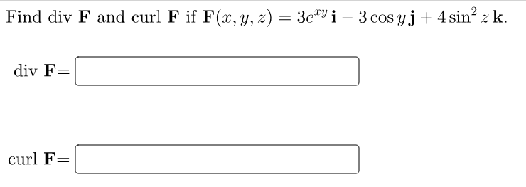 Find div F and curl F if F(x, y, z) = 3ey i – 3 cos y j + 4 sin” z k. = div F= curl F=