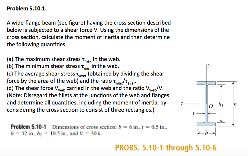 Problem 5.10.1 A wide-flange beam (see figure) having the cross section described below is subjected to a shear force V. Usin