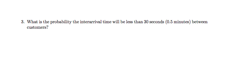 3. What is the probability the interarrival time will be less than 30 seconds ( \( 0.5 \) minutes) between customers?