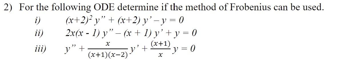 2) For the following ODE determine if the method of Frobenius can be used. i) \( \quad(x+2)^{2} y^{\prime \prime}+(x+2) y^{\p