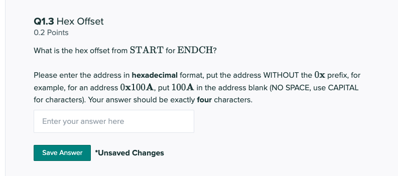 Q1.3 Hex Offset
\( 0.2 \) Points
What is the hex offset from START for \( \mathrm{ENDCH} \) ?
Please enter the address in hex