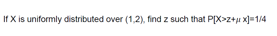 Solved If X Is Uniformly Distributed Over (1,2), Find Z Such | Chegg.com