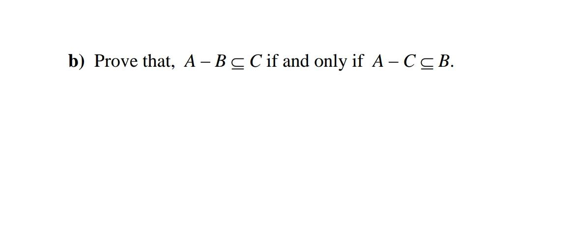 Solved B) Prove That, A - B C C If And Only If A-C CB. | Chegg.com