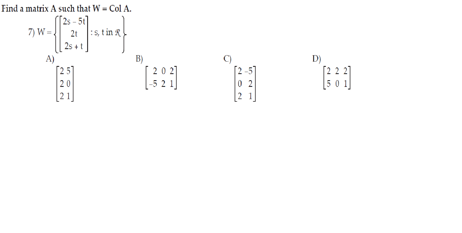 Solved Find a matrix A such that W = Col A. 2s - 5t] 7) W 2t | Chegg.com