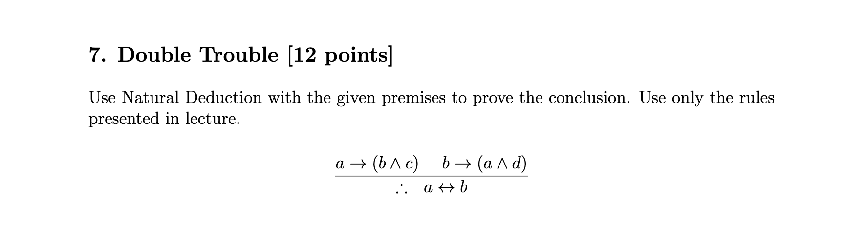 Use Natural Deduction with the given premises to prove the conclusion. Use only the rules presented in lecture.
\[
\frac{a \r