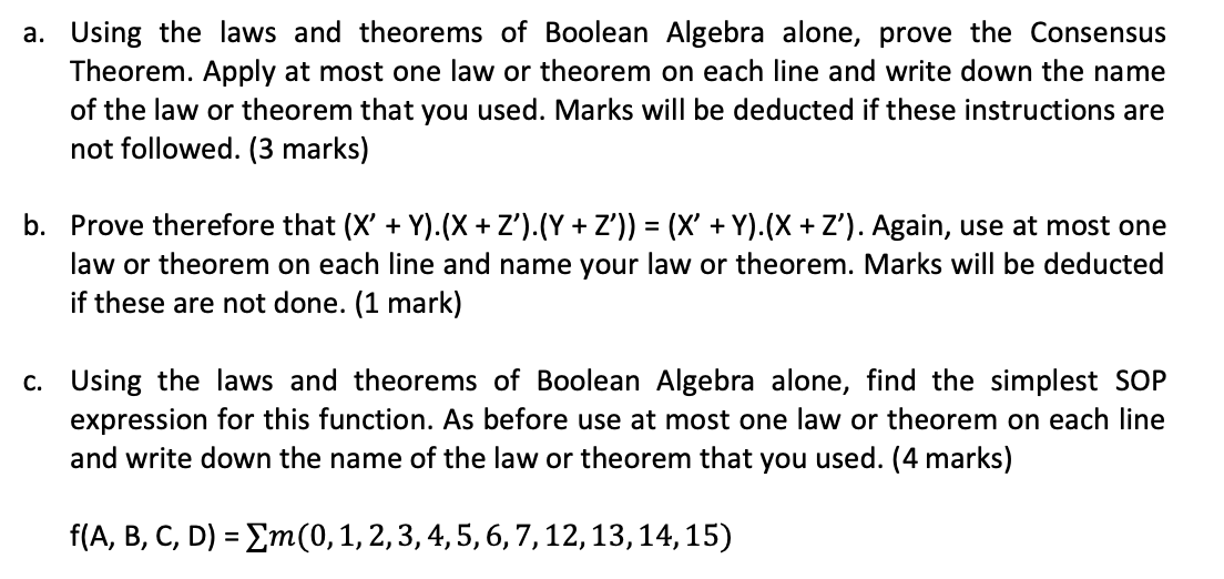 a. Using the laws and theorems of Boolean Algebra alone, prove the Consensus Theorem. Apply at most one law or theorem on eac