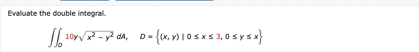 Evaluate the double integral. \[ \iint_{D} 10 y \sqrt{x^{2}-y^{2}} d A, \quad D=\{(x, y) \mid 0 \leq x \leq 3,0 \leq y \leq x