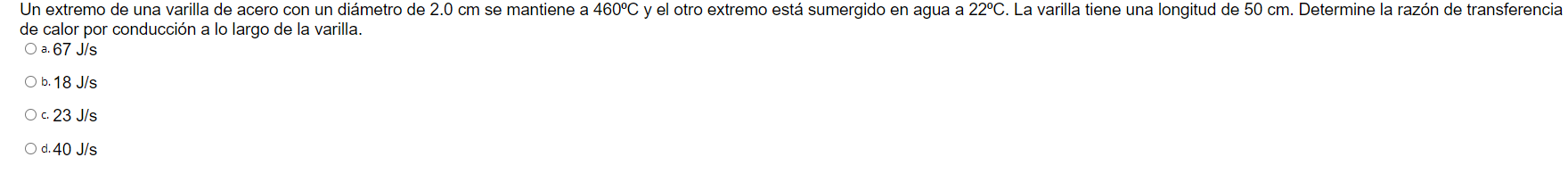 de calor por conducción a lo largo de la varilla. O a. \( 67 \mathrm{~J} / \mathrm{s} \) b. \( 18 \mathrm{~J} / \mathrm{s} \)