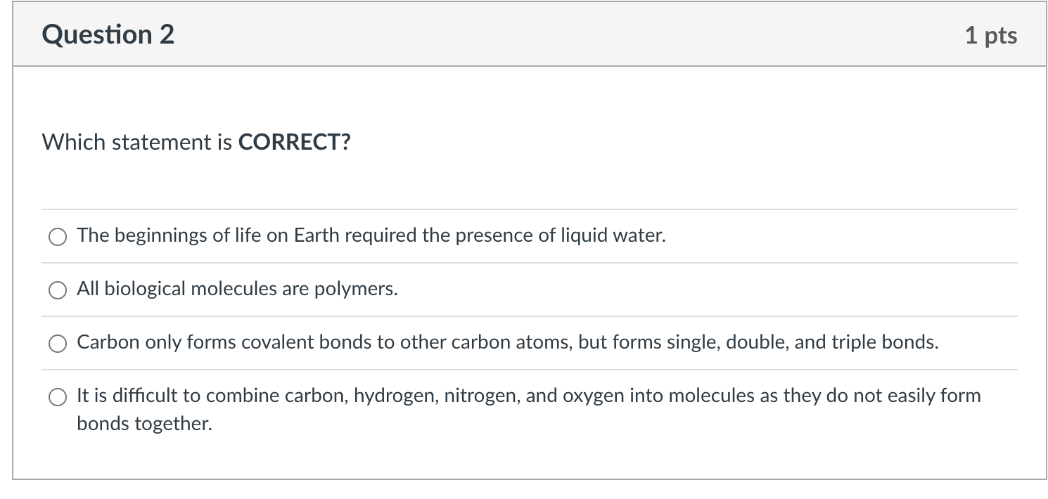 Which statement is CORRECT?
The beginnings of life on Earth required the presence of liquid water.
All biological molecules a