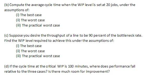 (b) Compute the average cycle time when the WIP level is set at 20 jobs, under the assumptions of:
(i) The best case
(ii) The