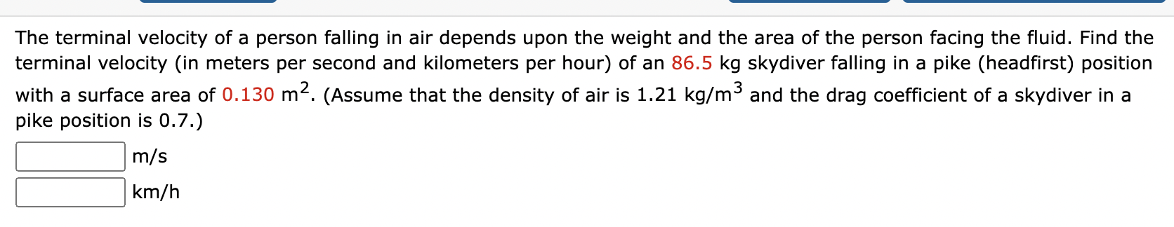 The terminal velocity of a person falling in air depends upon the weight and the area of the person facing the fluid. Find th