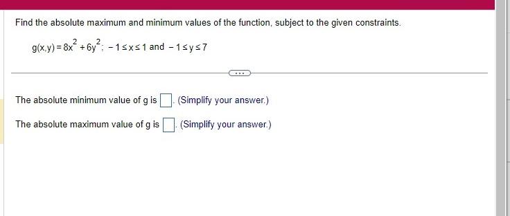 Find the absolute maximum and minimum values of the function, subject to the given constraints.
\[
g(x, y)=8 x^{2}+6 y^{2} ;-