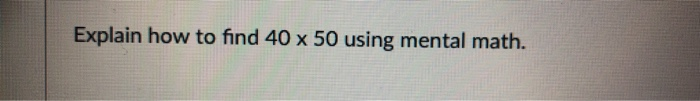 Solved Explain how to find 40 x 50 using mental math. | Chegg.com