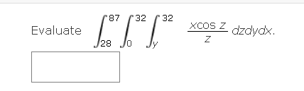 Evaluate \( \int_{28}^{87} \int_{0}^{32} \int_{y}^{32} \frac{x \cos z}{z} d z d y d x \)