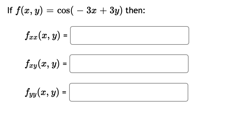 \( f(x, y)=\cos (-3 x+3 y) \) \( f_{x x}(x, y)= \) \( f_{x y}(x, y)= \) \( f_{y y}(x, y)= \)