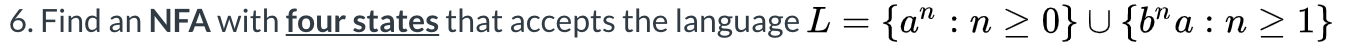 6. Find an NFA with four states that accepts the language L = {a: n >0} U{b”a : n > 1}