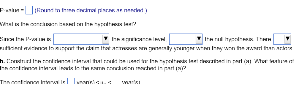 P-value \( =\quad \) (Round to three decimal places as needed. \( ) \)
What is the conclusion based on the hypothesis test?
S