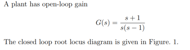 Solved A plant has open-loop gain S +1 G(s) = s(s – 1) The | Chegg.com