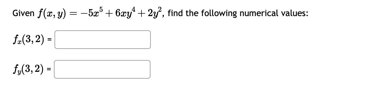 Given \( f(x, y)=-5 x^{5}+6 x y^{4}+2 y^{2} \), find the following numerical values: \[ f_{x}(3,2)= \] \[ f_{y}(3,2)= \]