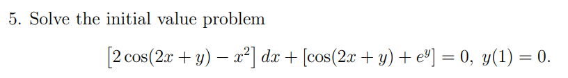 5. Solve the initial value problem \[ \left[2 \cos (2 x+y)-x^{2}\right] d x+\left[\cos (2 x+y)+e^{y}\right]=0, y(1)=0 \]