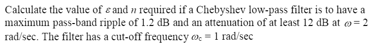 Calculate the value of \( \varepsilon \) and \( n \) required if a Chebyshev low-pass filter is to have a maximum pass-band r