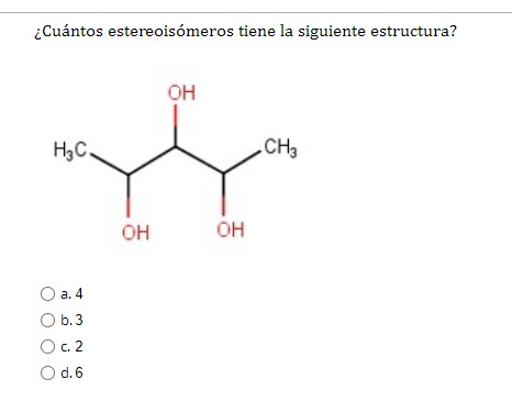 ¿Cuántos estereoisómeros tiene la siguiente estructura? он н,с CH3 он он a. 4 ob. 3 Ос. 2 od. 6