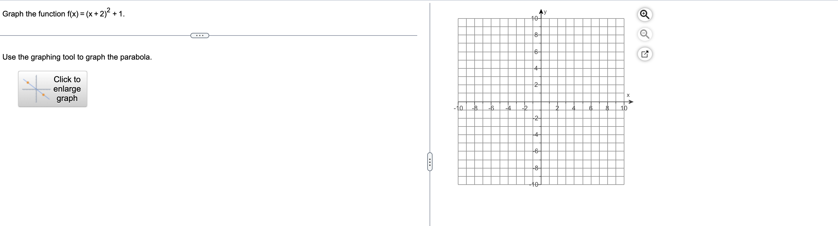 Graph the function f(x) = (x + 2)² + 1.
Use the graphing tool to graph the parabola.
Click to
enlarge
graph
~
-10 -8
-6
10-
A