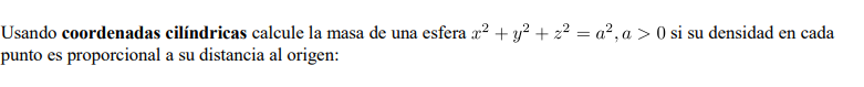 Usando coordenadas cilíndricas calcule la masa de una esfera x² + y² + z² = a², a > 0 si su densidad en cada punto es proporc